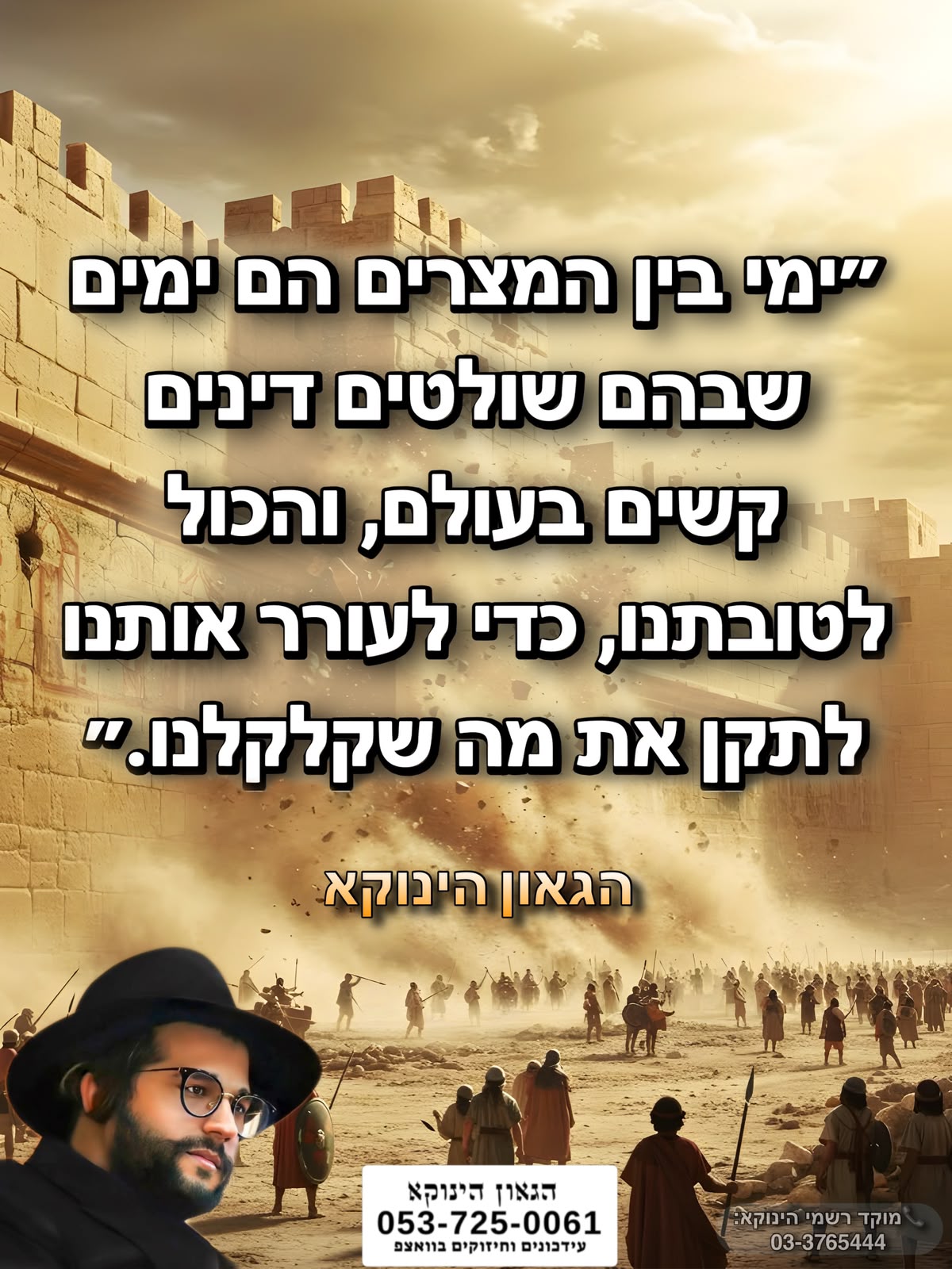 *״ימי בין המצרים הם ימים שבהם שולטים דינים קשים בעולם, והכול לטובתנו, כדי לעורר אותנו לתקן את מה שקלקלנו.״* *חדש*✨ *ערוץ הגאון הינוקא תוכן עדכני ומחזק כל יום* https://whatsapp.com/channel/0029VbD8faQIyPtcBOAyvW0u 📲*להצטרפות לסטטוס הגאון הינוקא* https://wa.me/message/DLM5BAZF3GOCI1 📞למוקד הטלפוני-033765444